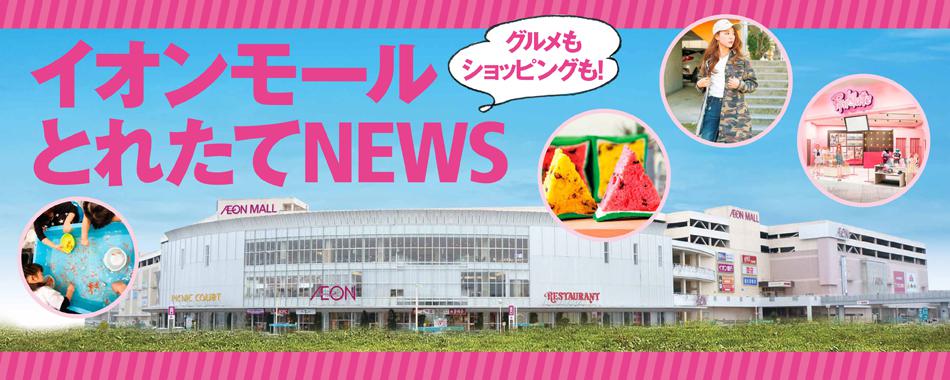 グルメもショッピングも!イオンモールとれたてNEWS