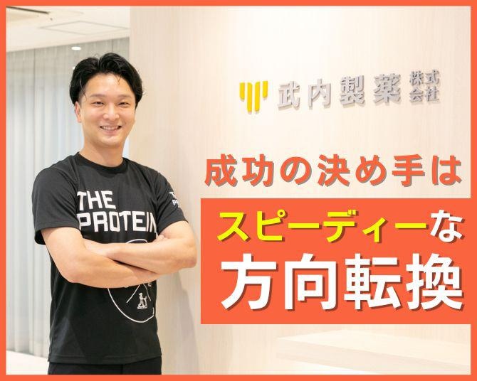 「ピンチはまさにチャンスとなった」窮地に追い込まれたときの方向転換が、新生・武内製薬の根幹を築く！