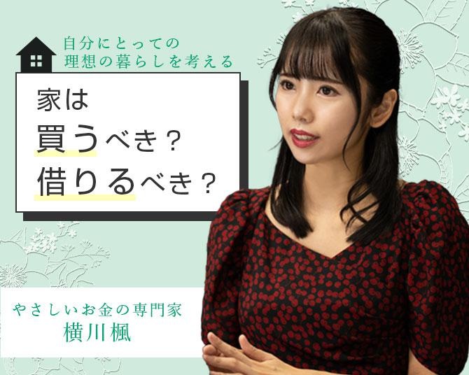 横川楓の「ミレニアル世代のお金の常識」【第9回】家は買うべき？それとも借りるべき？永遠のテーマを考える