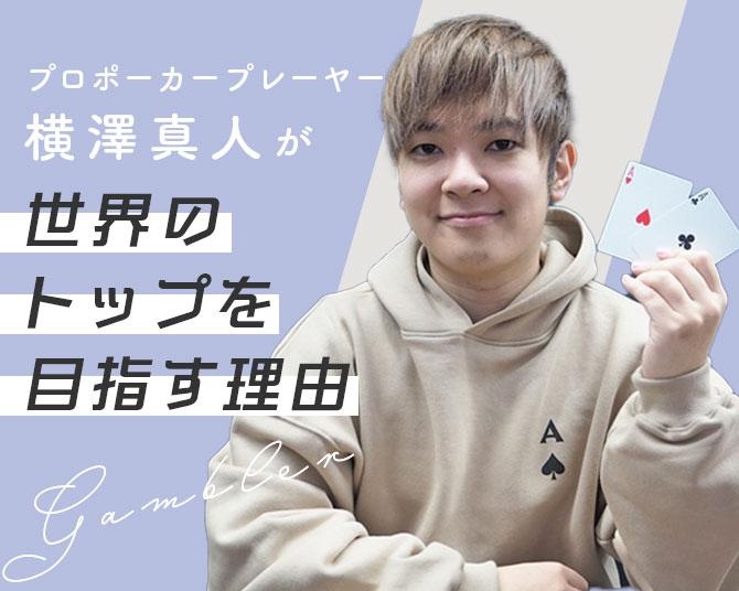 「世界のヨコサワ」から「世界一のヨコサワ」へ。プロポーカープレーヤー横澤真人が世界のトップを目指す理由