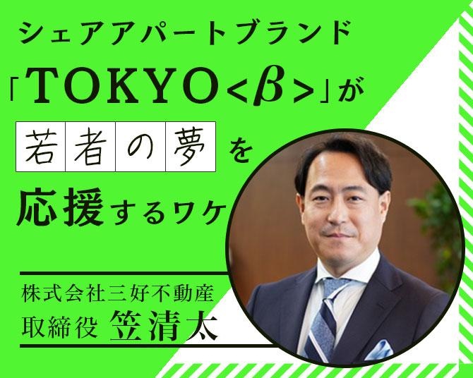 スーツケースひとつで東京にお引っ越し！シェアアパートブランド国内最大級の「TOKYO<β>」が若者の夢を応援、その経営戦略の狙いとは