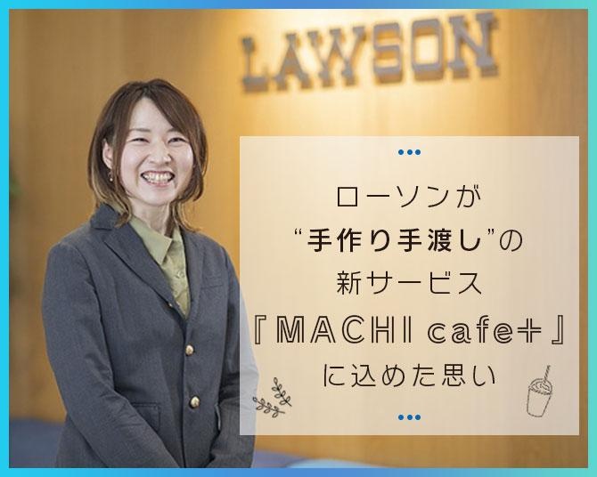 簡略化する業界の流れにあえて逆行、ローソンが“手作り手渡し”の新サービス『MACHI cafe＋』に込めた思い