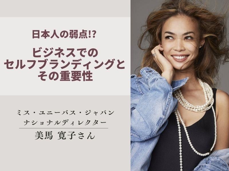 日本人の弱点!?ミス・ユニバース・ジャパン ナショナルディレクター美馬寛子が語る、ビジネスに不可欠な「自分起点のセルフブランディング」