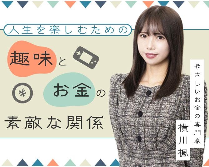 横川楓の「ミレニアル世代のお金の常識」。課金制サービスに注意！人生を楽しむための、「趣味」と「お金」の素敵な関係