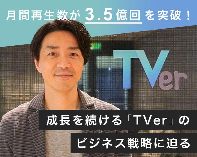月間再生数が3億5000万回突破！2015年のサービス開始から成長を続ける「TVer」のビジネス戦略とは？