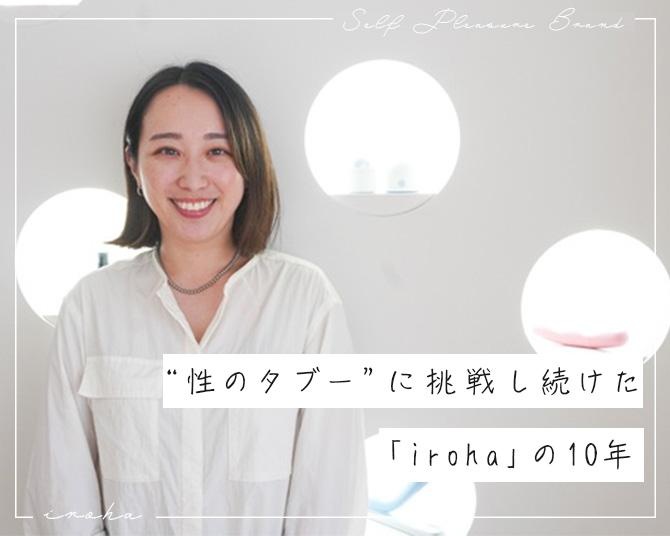 女性の性と向き合い続けて…。セルフプレジャーブランド「iroha」の、“性のタブー”に挑戦し続けた10年間
