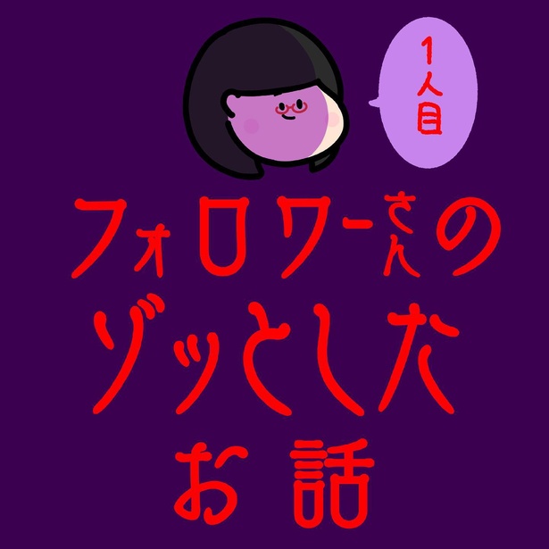 フォロワーさんのゾッとしたお話 1人目(1)