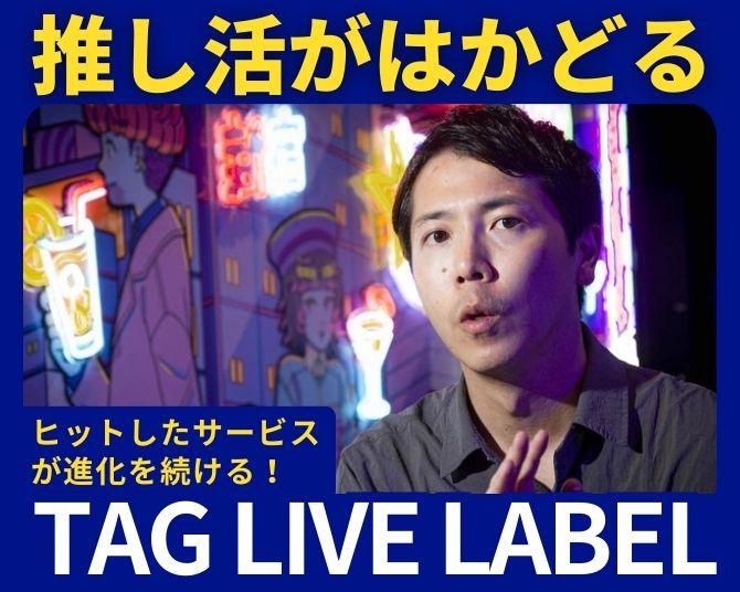 推し活がはかどる「TAG LIVE LABEL」がアツい！思わぬ形でヒットしたサービスが進化を続ける