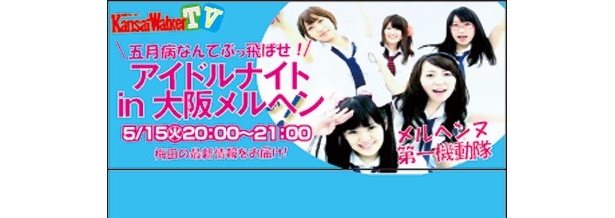 関西ウォーカーTV【5/15(火)20:00～USTREAM配信！】　アイドルナイト in 大阪メルヘン！