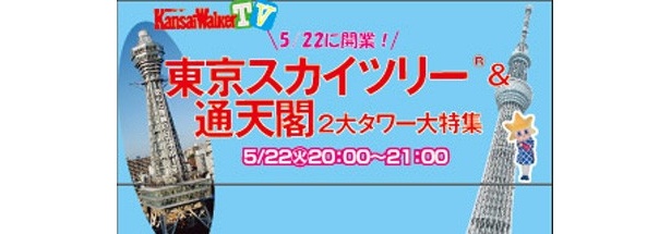  【5/22(火）20:00～USTREAM配信！】「関西ウォーカーTV 」は開業を迎えた東京スカイツリーとリニューアルした通天閣、東西の2大タワーを特集