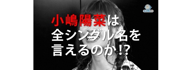 小嶋陽菜さんは全シングル名を言えるのか!?