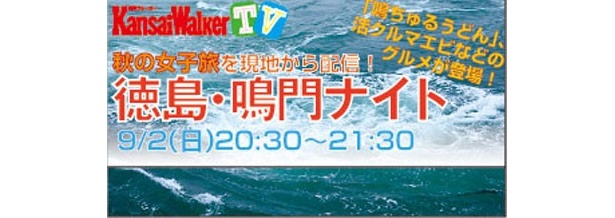 【9/2(日)20：30～USTREAM配信！】体験・グルメ・アートなど鳴門の魅力を現地レポート！「関西ウォーカーTVスペシャル 徳島・鳴門ナイト」生中継！