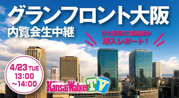 【4/23（火）13:00～USTREAM配信】4/26（金）グランドオープンの「グランフロント大阪」の内部をひと足早く編集部がお届け！ GW最注目のスポットから「関西ウォーカーTV」が生中継！