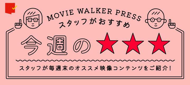MOVIE WALKER PRESSスタッフがおすすめ！今週の☆☆☆