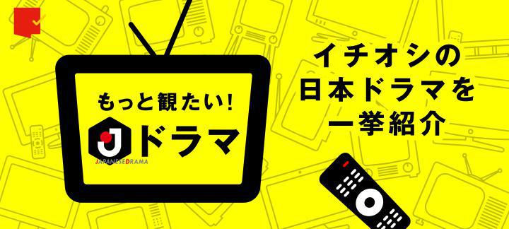 日本ドラマならではの魅力とは?「もっと観たい!Jドラマ」特集