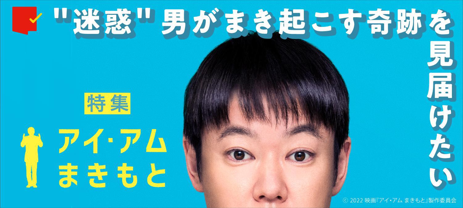 “迷惑”男がまき起こす奇跡を見届けたい『アイ・アム まきもと』特集